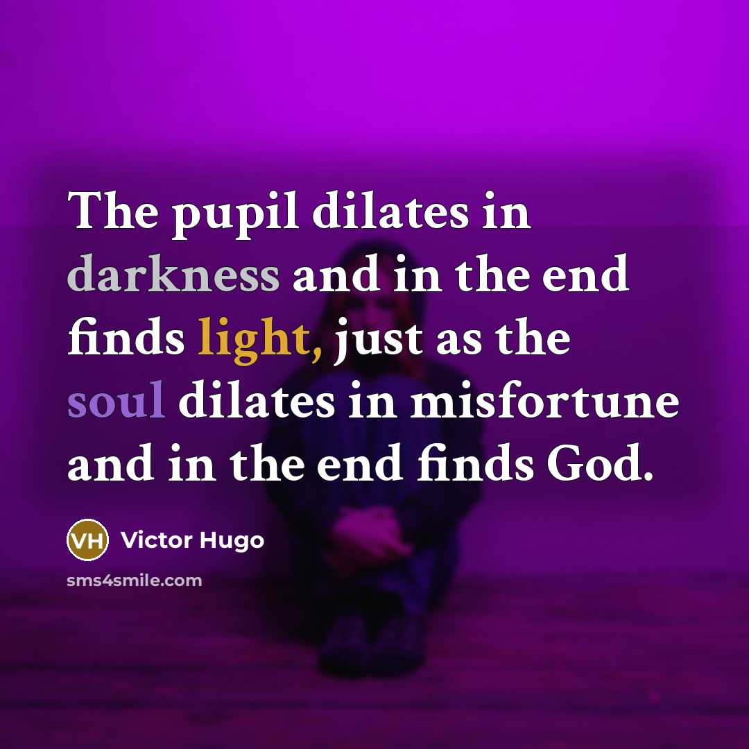 “The pupil dilates in darkness and in the end finds light, just as the soul dilates in misfortune and in the end finds God.” quote by Victor Hugo