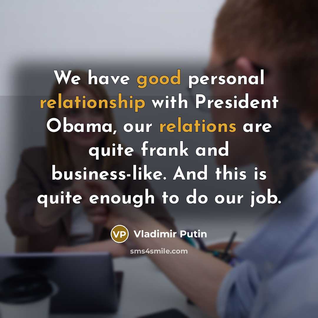 “We have good personal relationship with President Obama, our relations are quite frank and business-like. And this is quite enough to do our job.” quote by Vladimir Putin