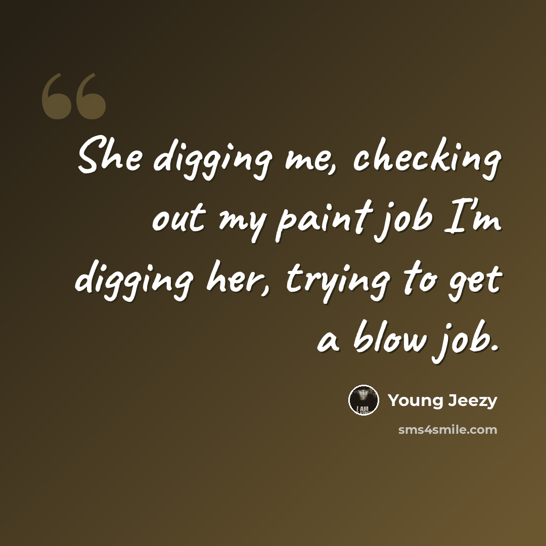 “She digging me, checking out my paint job I'm digging her, trying to get a blow job.” quote by Young Jeezy