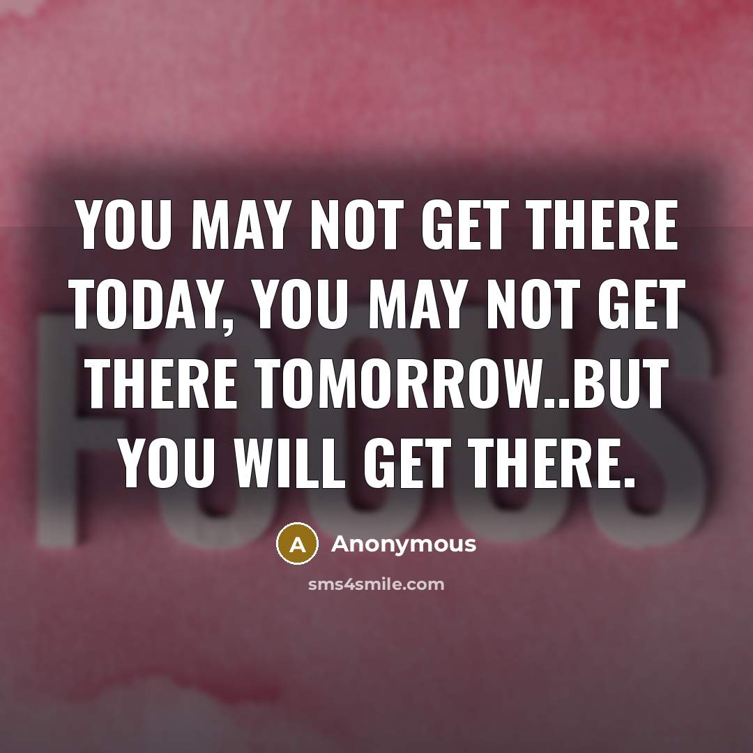 “You may not get there today, you may not get there tomorrow..but you WILL get there.” quote by Anonymous