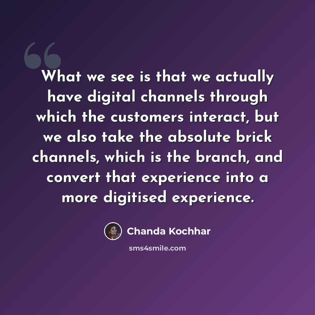 “What we see is that we actually have digital channels through which the customers interact, but we also take the absolute brick channels, which is the branch, and convert that experience into a more digitised experience.” quote by Chanda Kochhar