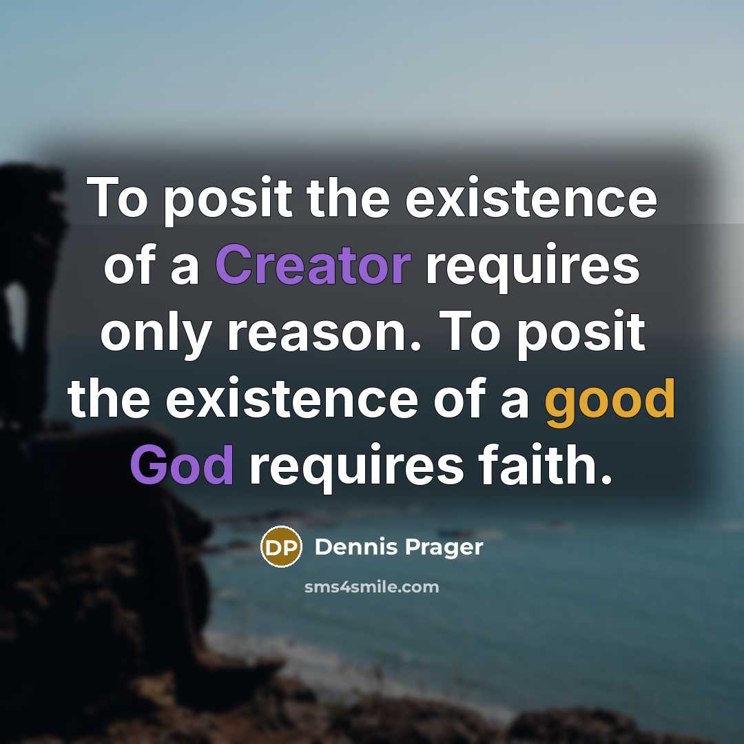 “To posit the existence of a Creator requires only reason. To posit the existence of a good God requires faith.” quote by Dennis Prager