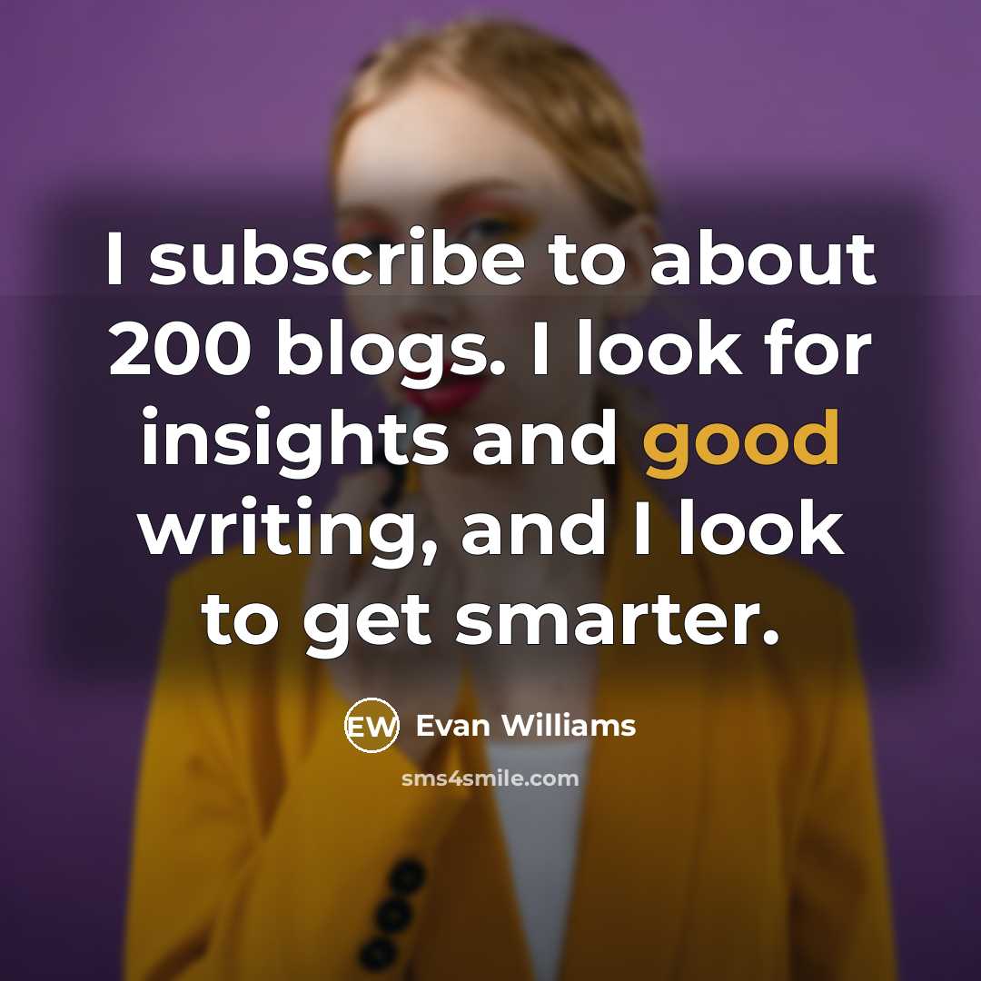 “I subscribe to about 200 blogs. I look for insights and good writing, and I look to get smarter.” quote by Evan Williams
