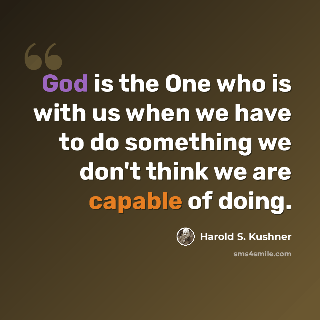 “God is the One who is with us when we have to do something we don't think we are capable of doing.” quote by Harold S. Kushner