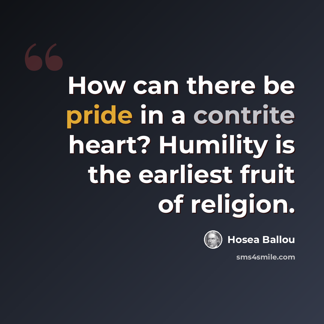 “How can there be pride in a contrite heart? Humility is the earliest fruit of religion.” quote by Hosea Ballou