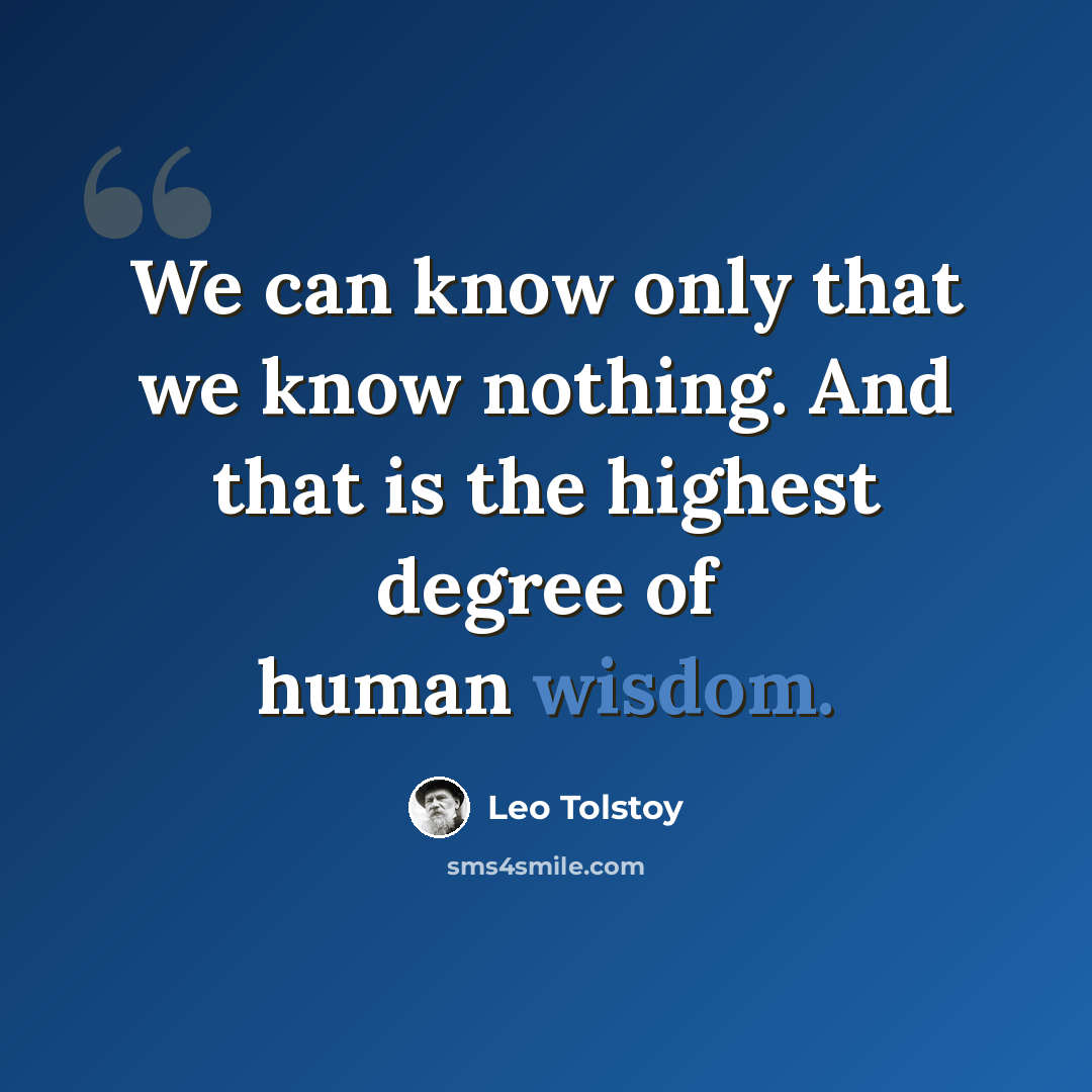 “We can know only that we know nothing. And that is the highest degree of human wisdom.” quote by Leo Tolstoy