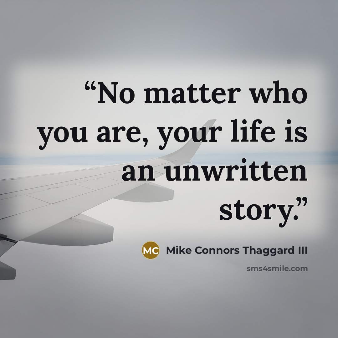 “No matter who you are, your life is an unwritten story.” quote by Mike Connors Thaggard III