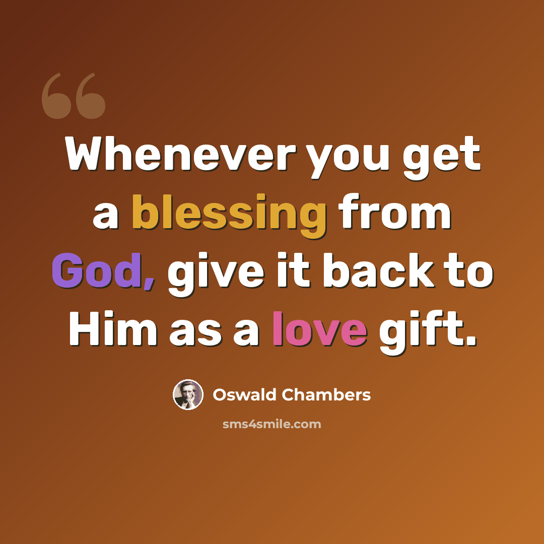 “Whenever you get a blessing from God, give it back to Him as a love gift.” quote by Oswald Chambers