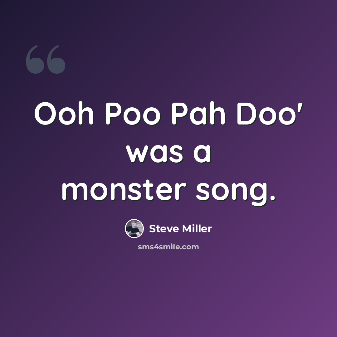 “Ooh Poo Pah Doo' was a monster song.” quote by Steve Miller