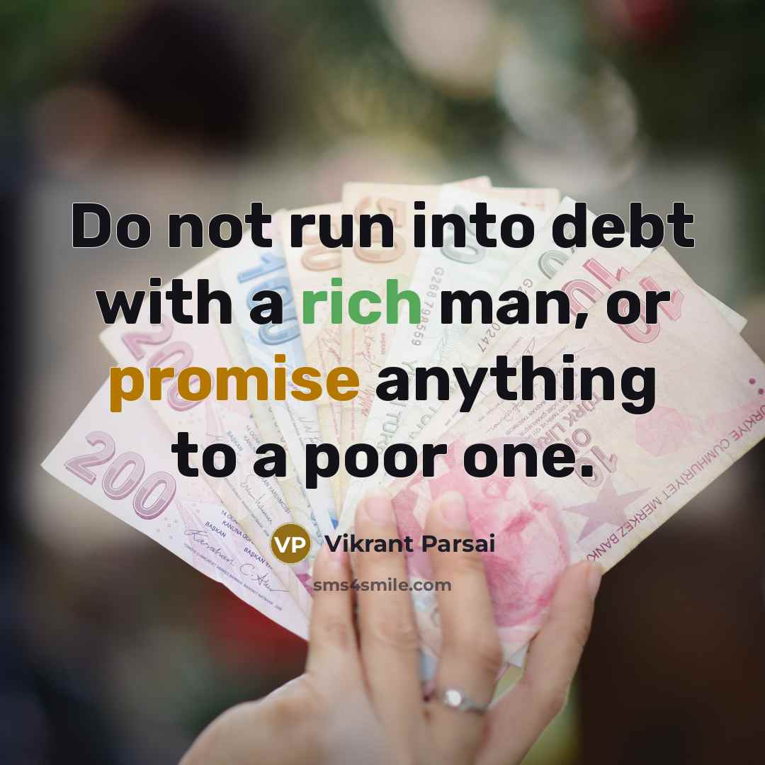 “Do not run into debt with a rich man, or promise anything to a poor one.” quote by Vikrant Parsai