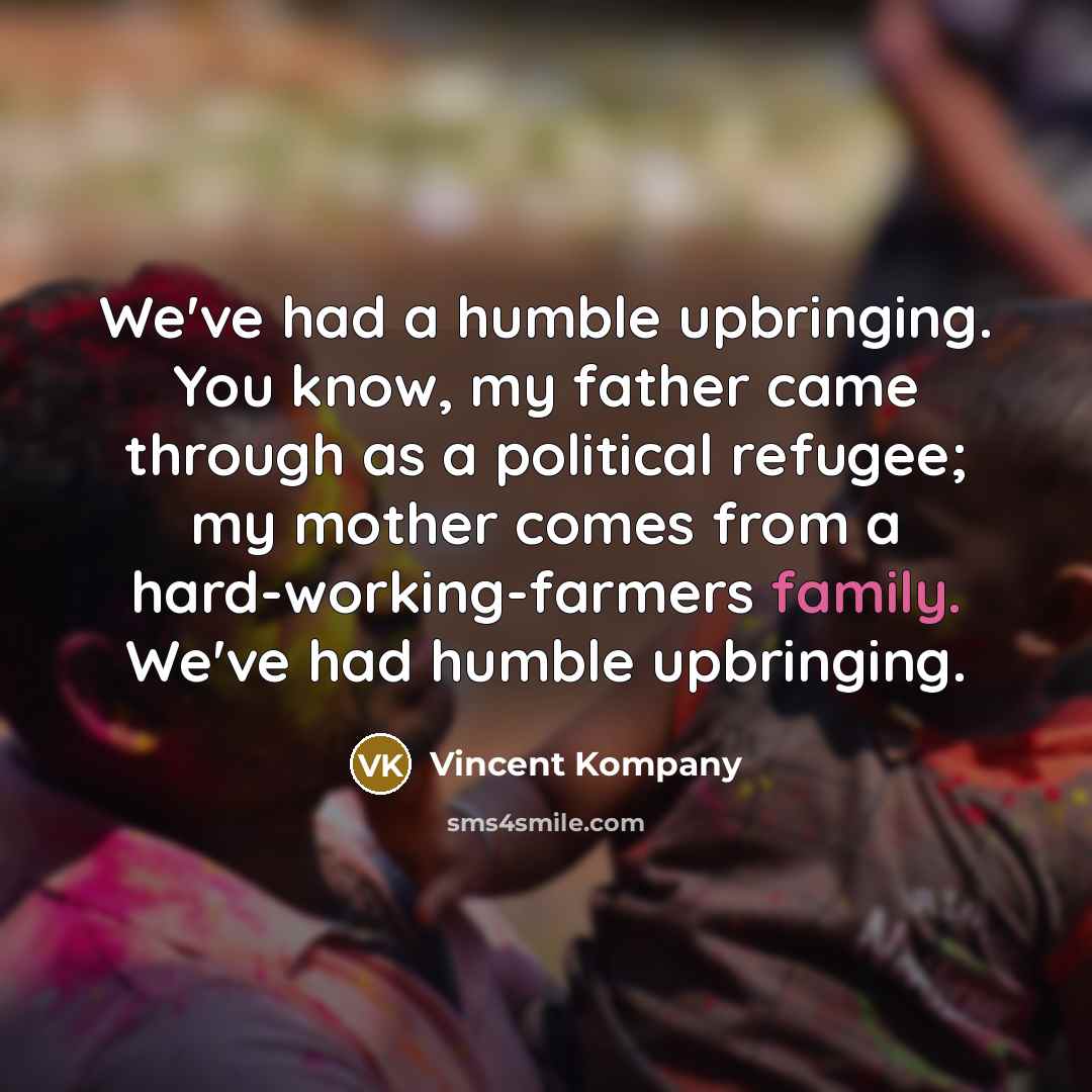 “We've had a humble upbringing. You know, my father came through as a political refugee; my mother comes from a hard-working-farmers family. We've had humble upbringing.” quote by Vincent Kompany