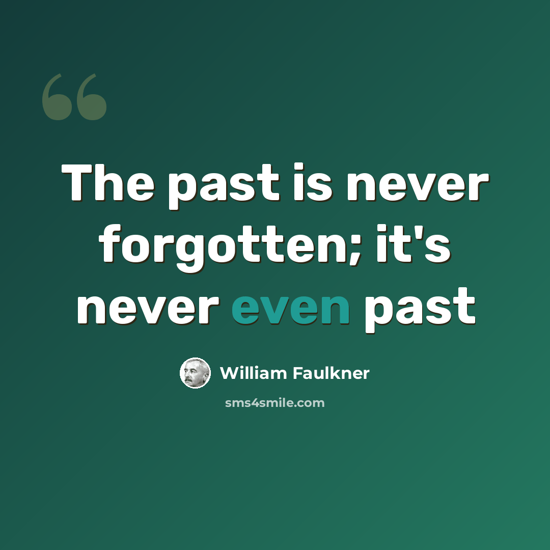 “The past is never forgotten; it's never even past” quote by William Faulkner