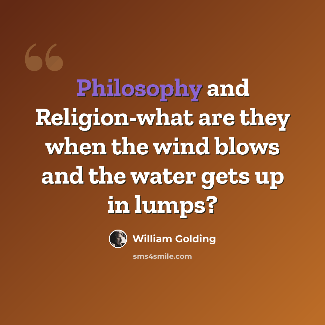 “Philosophy and Religion-what are they when the wind blows and the water gets up in lumps?” quote by William Golding