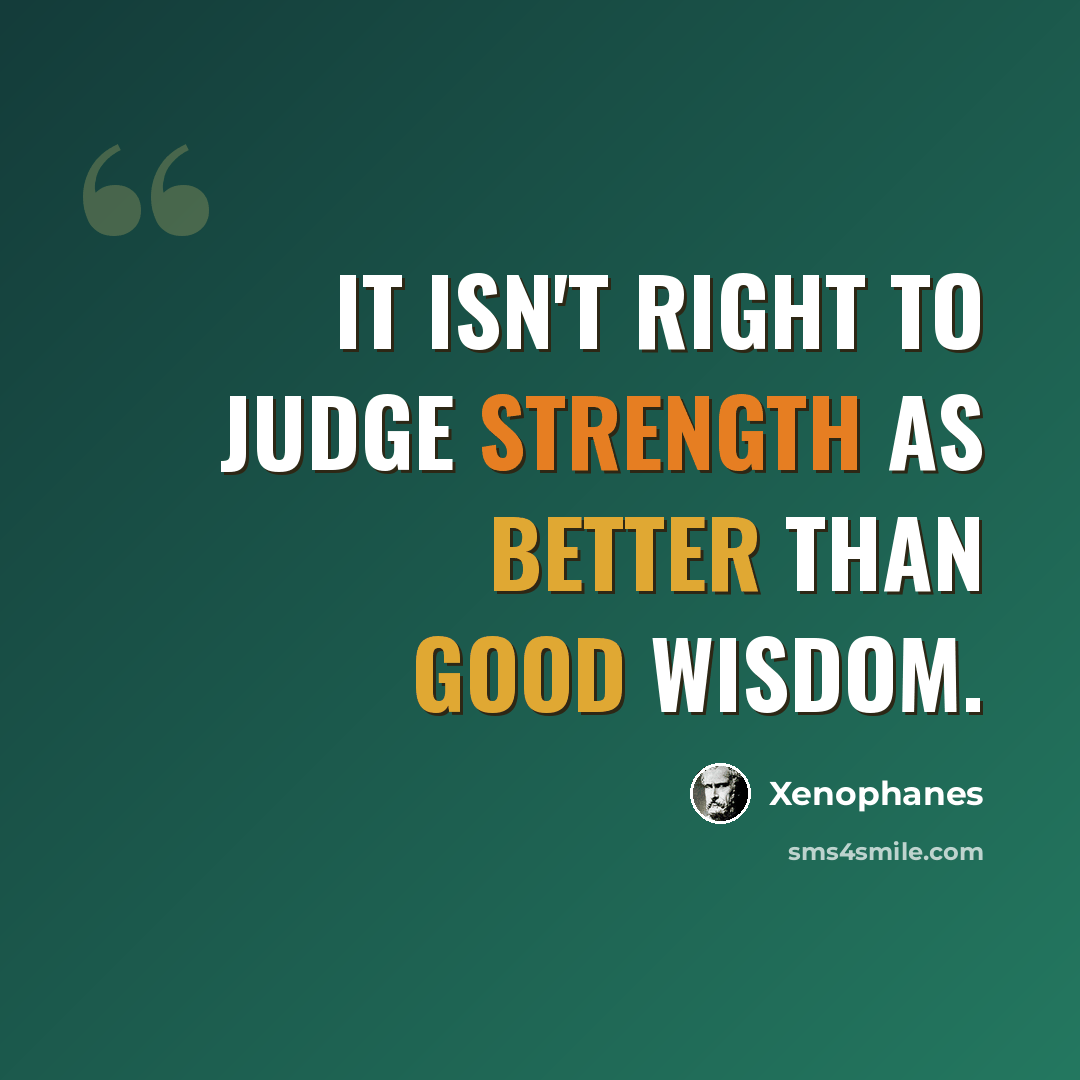 “It isn't right to judge strength as better than good wisdom.” quote by Xenophanes