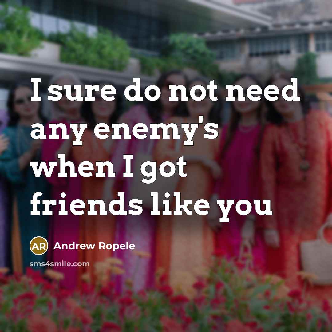 “I sure do not need any enemy's when I got friends like you” quote by Andrew Ropele