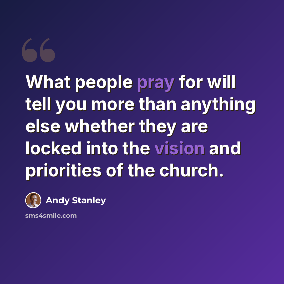 “What people pray for will tell you more than anything else whether they are locked into the vision and priorities of the church.” quote by Andy Stanley