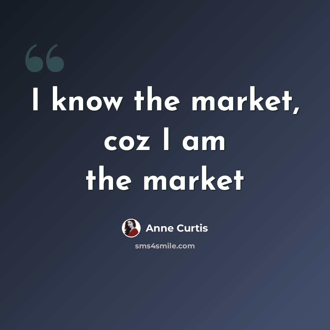 “I know the market, coz I am the market” quote by Anne Curtis