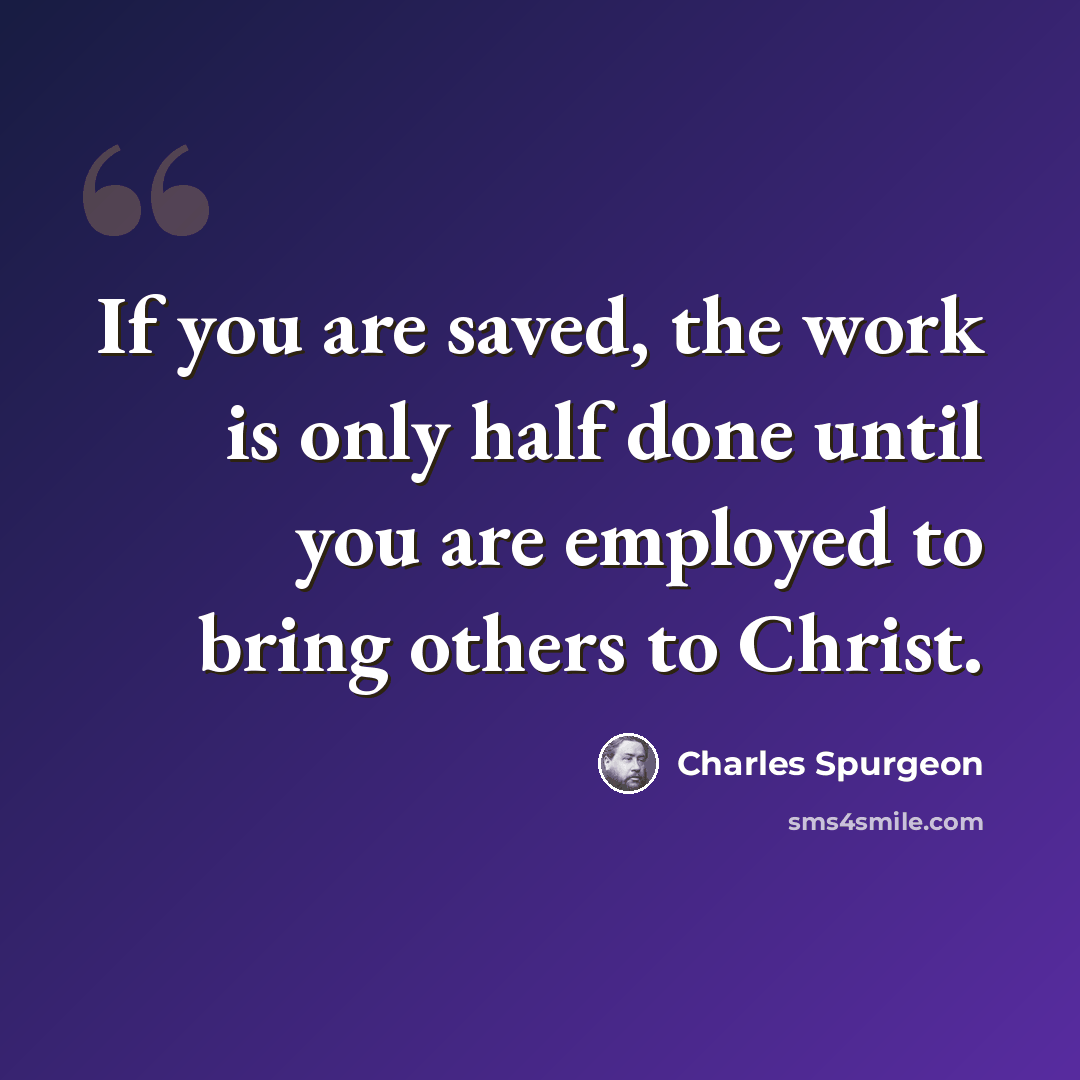 “If you are saved, the work is only half done until you are employed to bring others to Christ.” quote by Charles Spurgeon