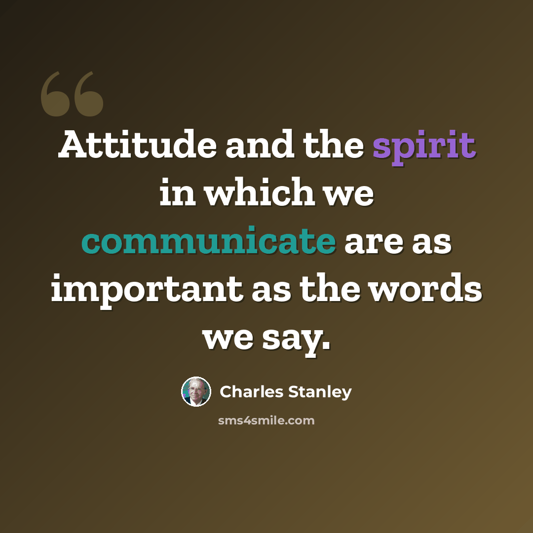 “Attitude and the spirit in which we communicate are as important as the words we say.” quote by Charles Stanley