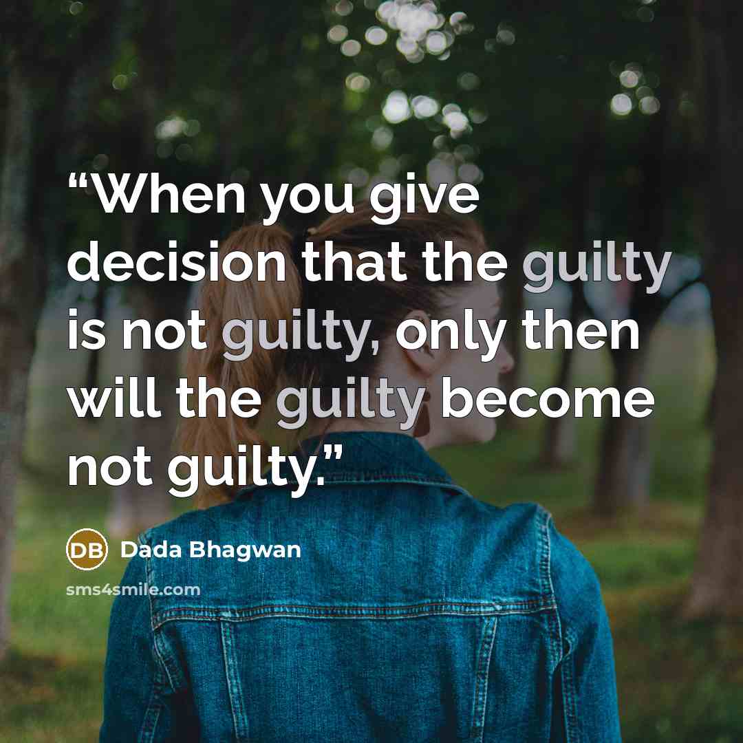 “When you give decision that the guilty is not guilty, only then will the guilty become not guilty.” quote by Dada Bhagwan