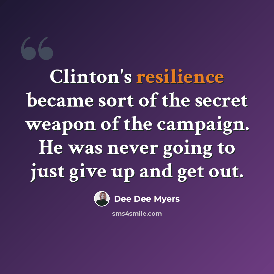 “Clinton's resilience became sort of the secret weapon of the campaign. He was never going to just give up and get out.” quote by Dee Dee Myers