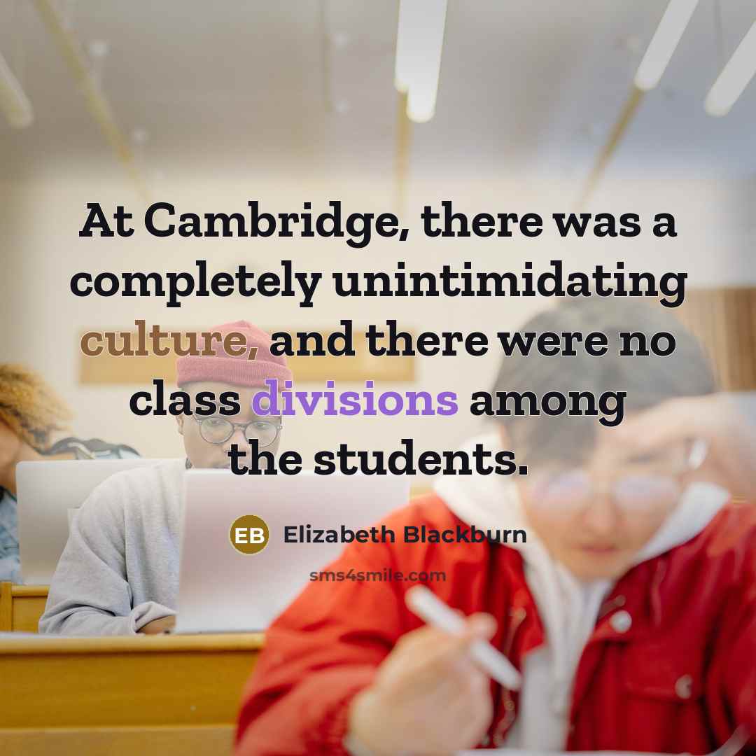 “At Cambridge, there was a completely unintimidating culture, and there were no class divisions among the students.” quote by Elizabeth Blackburn
