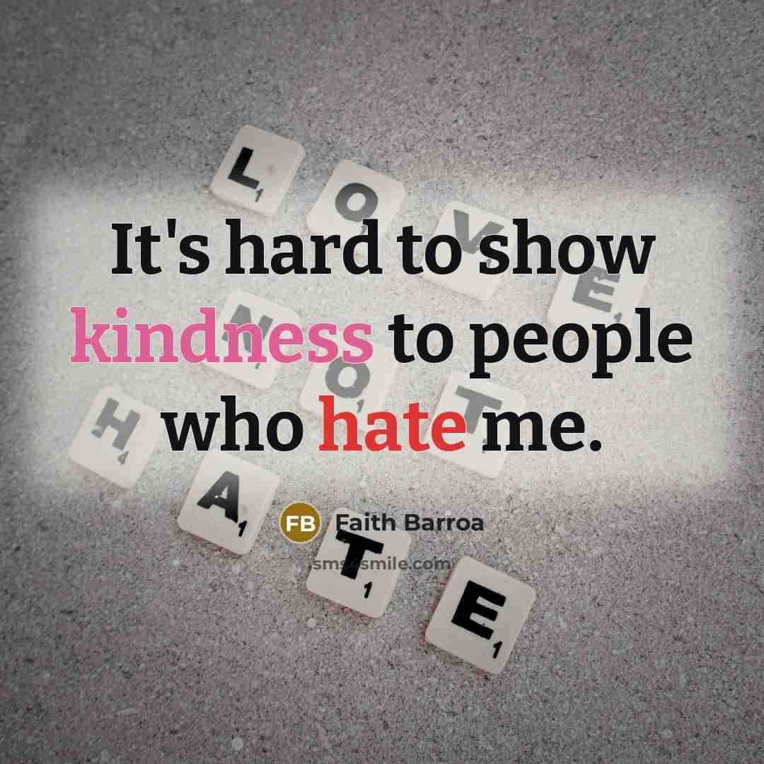 “It's hard to show kindness to people who hate me.” quote by Faith Barroa