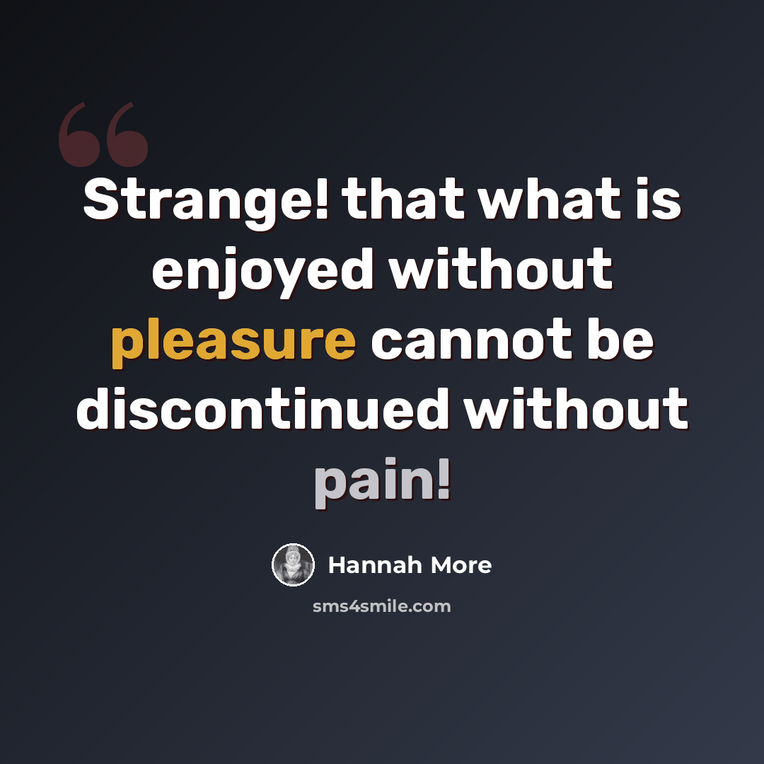 “Strange! that what is enjoyed without pleasure cannot be discontinued without pain!” quote by Hannah More