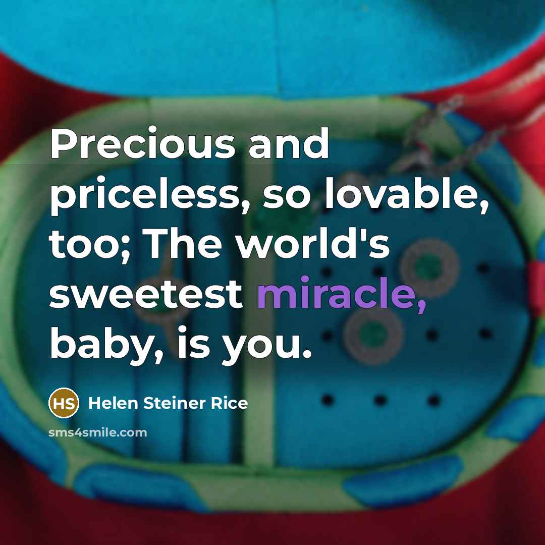 “Precious and priceless, so lovable, too; The world's sweetest miracle, baby, is you.” quote by Helen Steiner Rice
