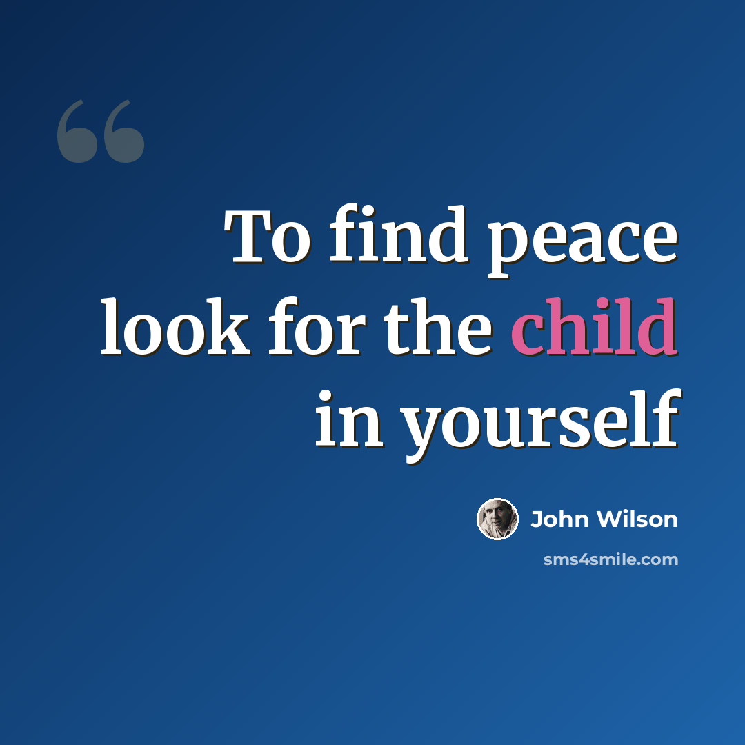 “To find peace look for the child in yourself” quote by John Wilson