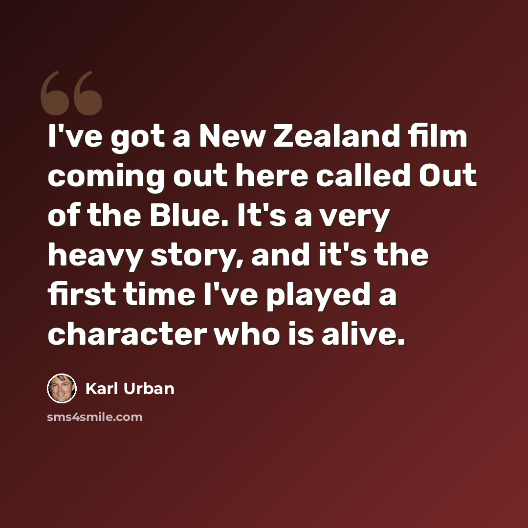 “I've got a New Zealand film coming out here called Out of the Blue. It's a very heavy story, and it's the first time I've played a character who is alive.” quote by Karl Urban