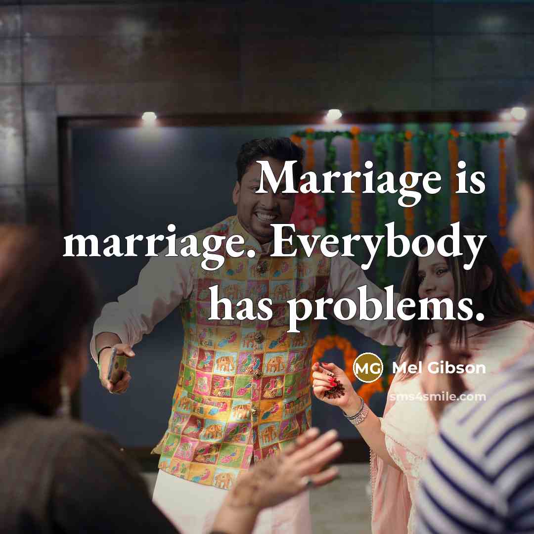 “Marriage is marriage. Everybody has problems.” quote by Mel Gibson