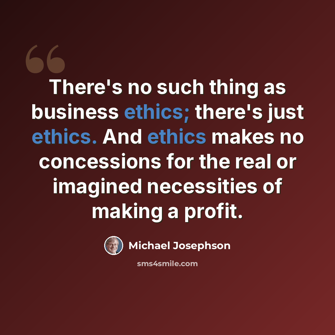 “There's no such thing as business ethics; there's just ethics. And ethics makes no concessions for the real or imagined necessities of making a profit.” quote by Michael Josephson