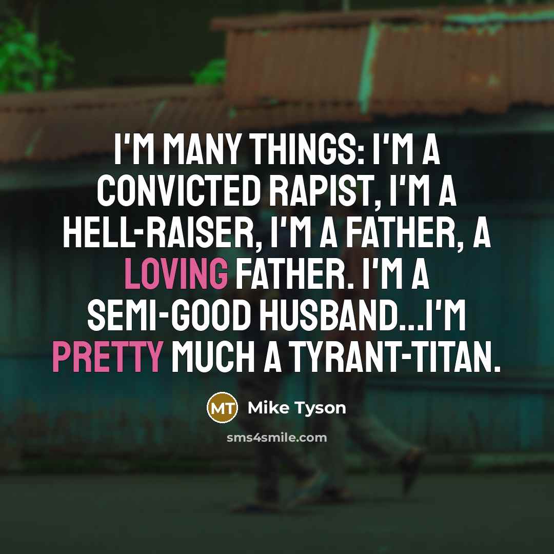 “I'm many things: I'm a convicted rapist, I'm a hell-raiser, I'm a father, a loving father. I'm a semi-good husband...I'm pretty much a tyrant-titan.” quote by Mike Tyson