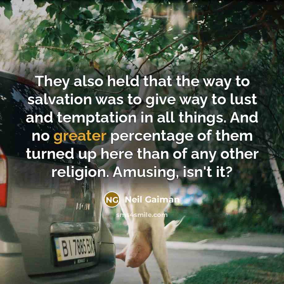 “They also held that the way to salvation was to give way to lust and temptation in all things. And no greater percentage of them turned up here than of any other religion. Amusing, isn't it?” quote by Neil Gaiman