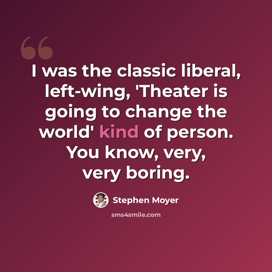 “I was the classic liberal, left-wing, 'Theater is going to change the world' kind of person. You know, very, very boring.” quote by Stephen Moyer