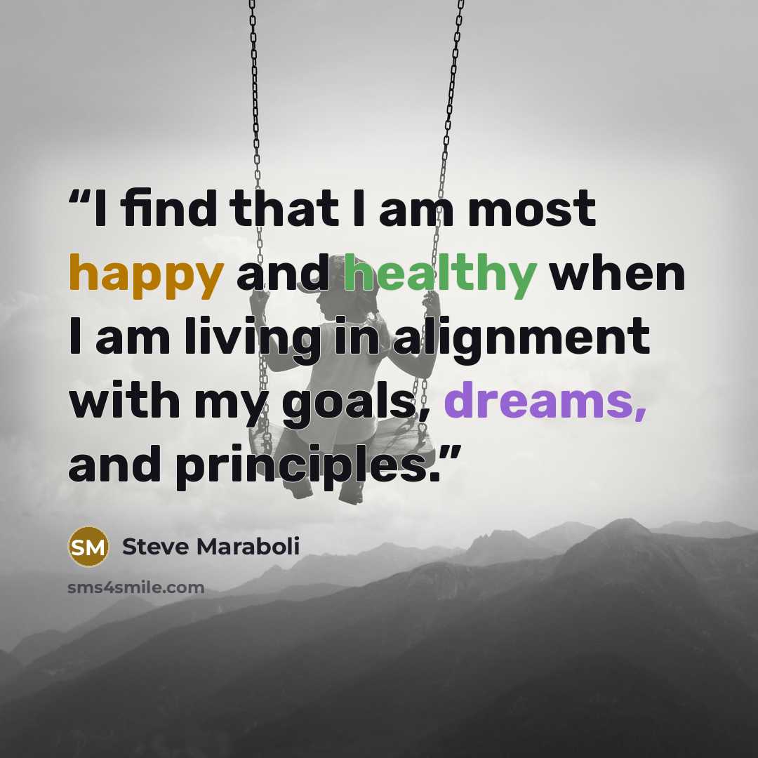“I find that I am most happy and healthy when I am living in alignment with my goals, dreams, and principles.” quote by Steve Maraboli