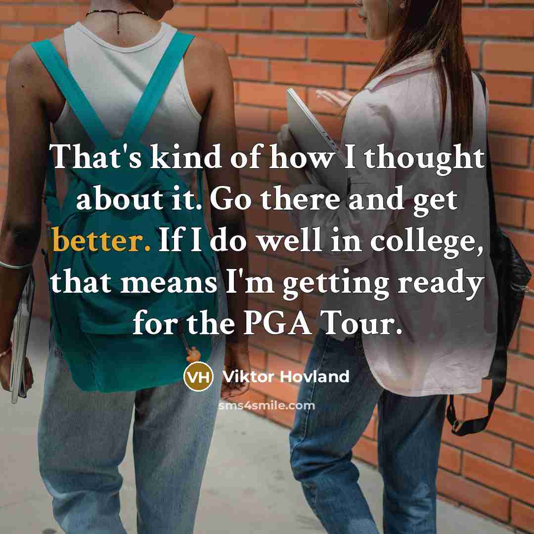 “That's kind of how I thought about it. Go there and get better. If I do well in college, that means I'm getting ready for the PGA Tour.” quote by Viktor Hovland