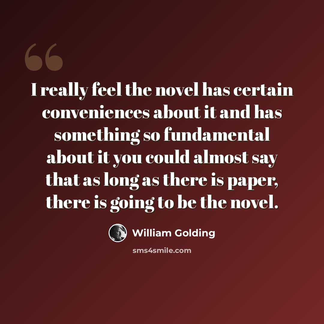 “I really feel the novel has certain conveniences about it and has something so fundamental about it you could almost say that as long as there is paper, there is going to be the novel.” quote by William Golding