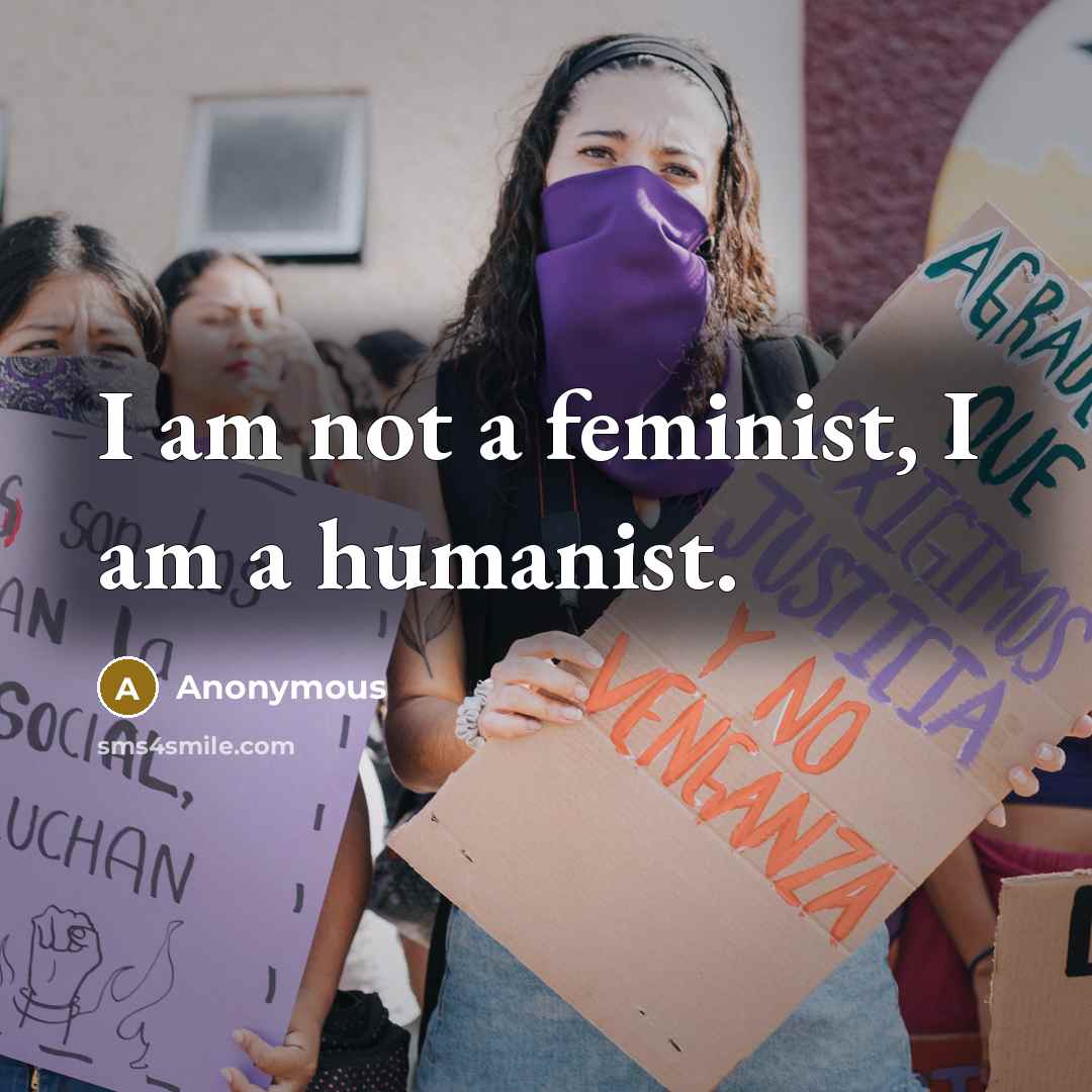 “I am not a feminist, I am a humanist.” quote by Anonymous