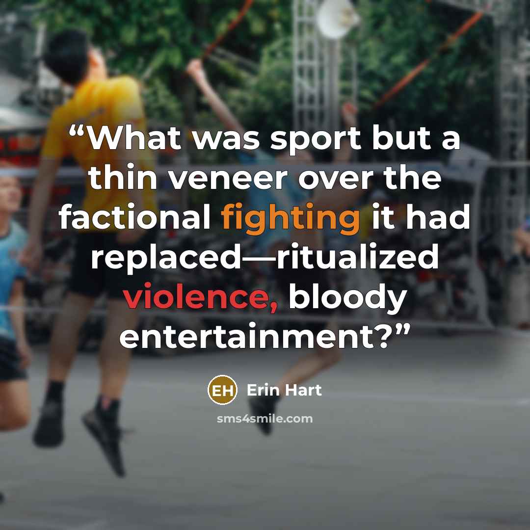 “What was sport but a thin veneer over the factional fighting it had replaced—ritualized violence, bloody entertainment?” quote by Erin Hart