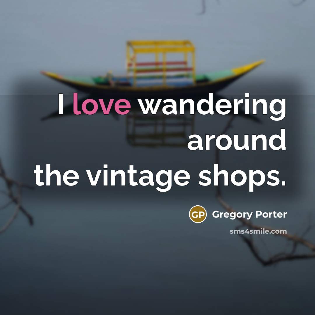 “I love wandering around the vintage shops.” quote by Gregory Porter
