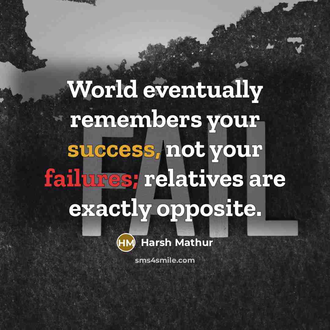 “World eventually remembers your success, not your failures; relatives are exactly opposite.” quote by Harsh Mathur