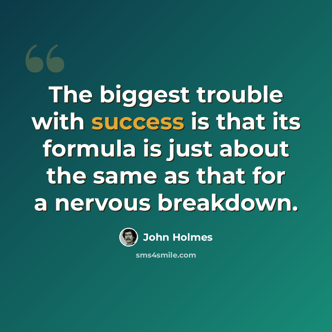 “The biggest trouble with success is that its formula is just about the same as that for a nervous breakdown.” quote by John Holmes