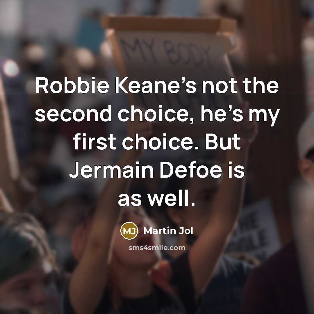 “Robbie Keane's not the second choice, he's my first choice. But Jermain Defoe is as well.” quote by Martin Jol
