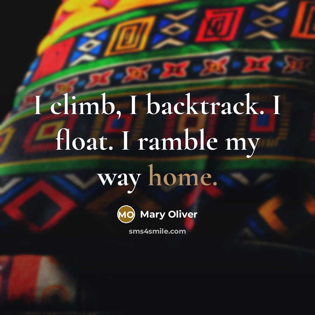 “I climb, I backtrack. I float. I ramble my way home.” quote by Mary Oliver
