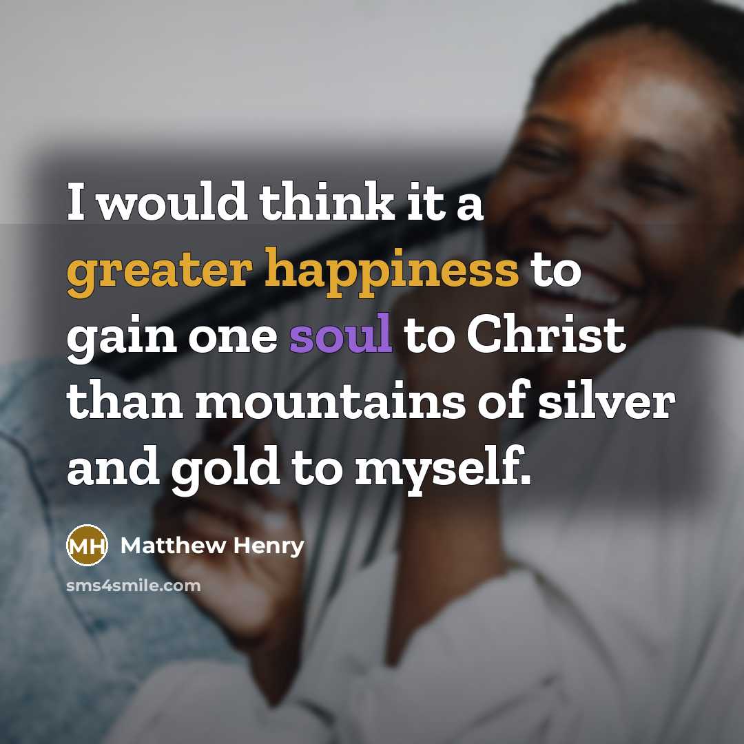“I would think it a greater happiness to gain one soul to Christ than mountains of silver and gold to myself.” quote by Matthew Henry