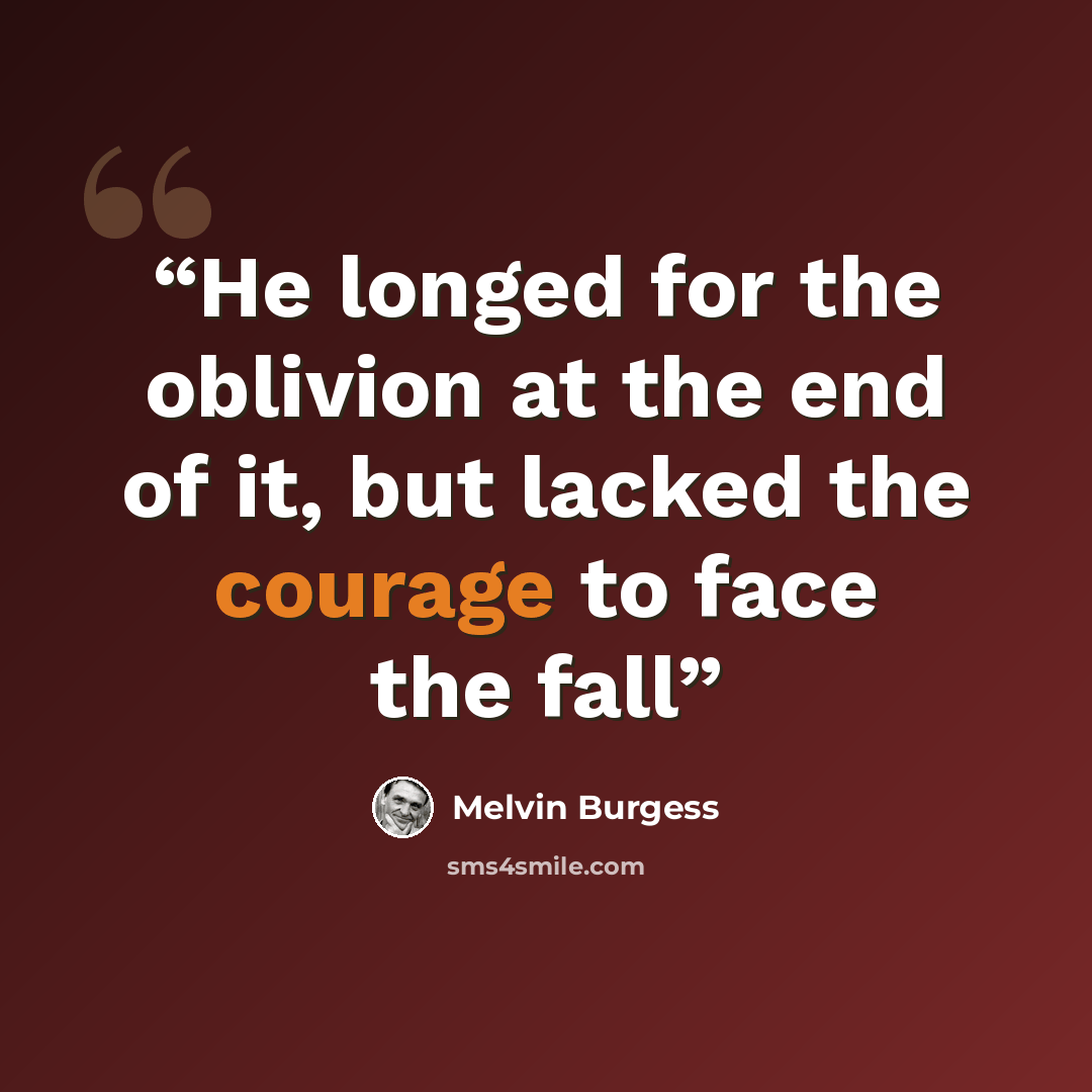 “He longed for the oblivion at the end of it, but lacked the courage to face the fall” quote by Melvin Burgess