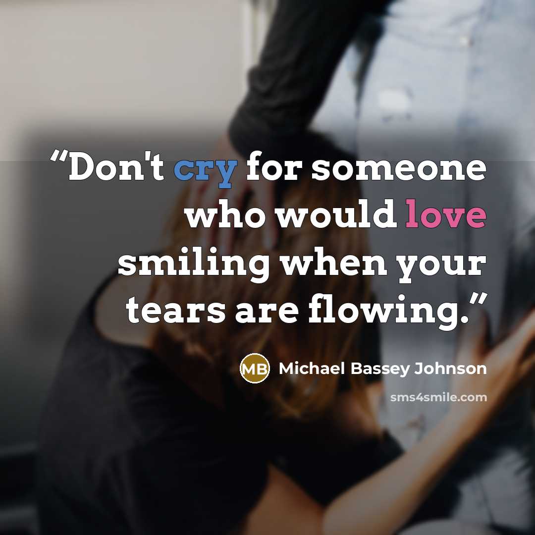 “Don't cry for someone who would love smiling when your tears are flowing.” quote by Michael Bassey Johnson