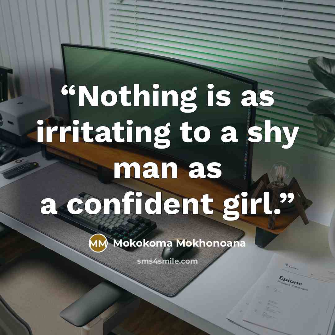 “Nothing is as irritating to a shy man as a confident girl.” quote by Mokokoma Mokhonoana